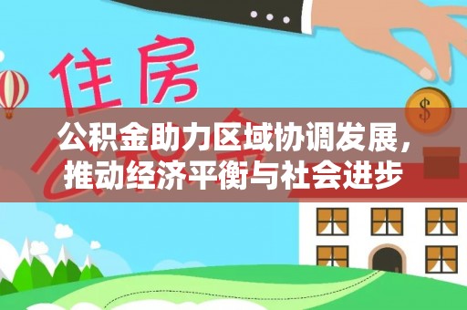 望江公积金助力区域协调发展，推动经济平衡与社会进步