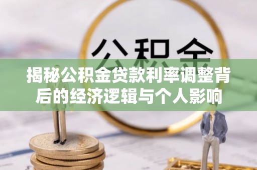 望江揭秘公积金贷款利率调整背后的经济逻辑与个人影响