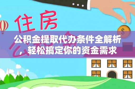 望江公积金提取代办条件全解析，轻松搞定你的资金需求