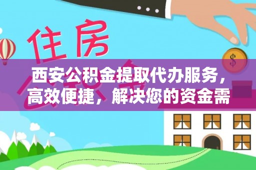 望江西安公积金提取代办服务，高效便捷，解决您的资金需求
