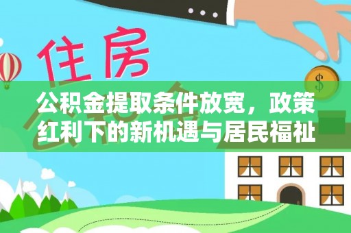 望江公积金提取条件放宽，政策红利下的新机遇与居民福祉提升