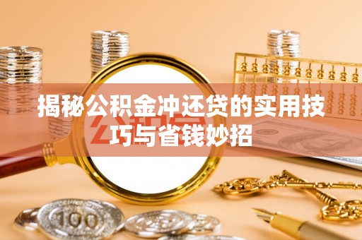 望江揭秘公积金冲还贷的实用技巧与省钱妙招