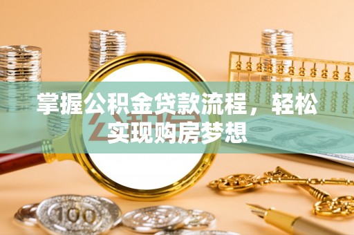 望江掌握公积金贷款流程，轻松实现购房梦想