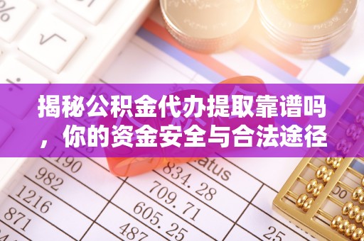 望江揭秘公积金代办提取靠谱吗，你的资金安全与合法途径全解析