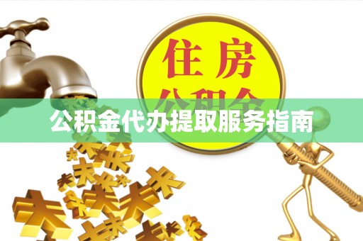 望江公积金代办提取服务指南
