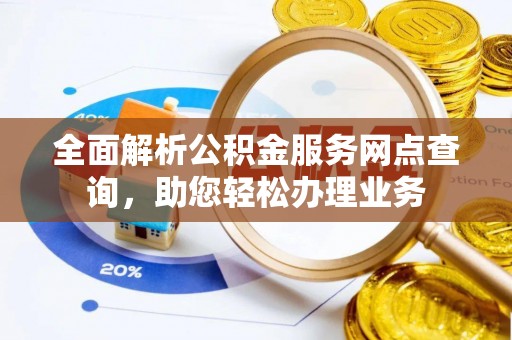 望江全面解析公积金服务网点查询，助您轻松办理业务