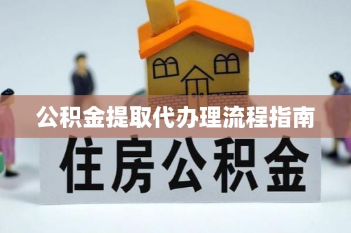 望江公积金提取代办理流程指南