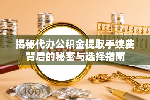 望江揭秘代办公积金提取手续费背后的秘密与选择指南