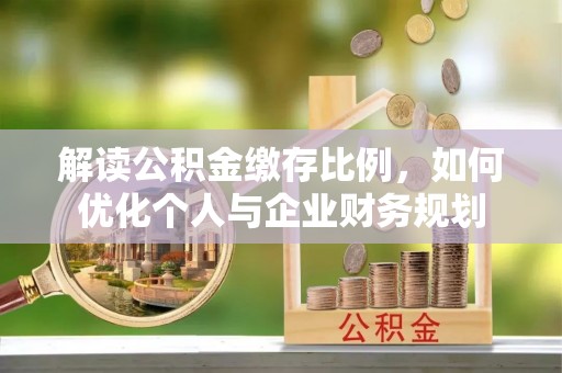 望江解读公积金缴存比例，如何优化个人与企业财务规划