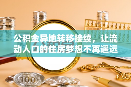 望江公积金异地转移接续，让流动人口的住房梦想不再遥远