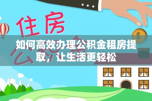 望江如何高效办理公积金租房提取，让生活更轻松