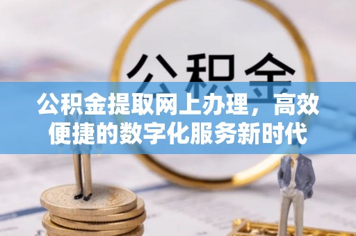 望江公积金提取网上办理，高效便捷的数字化服务新时代