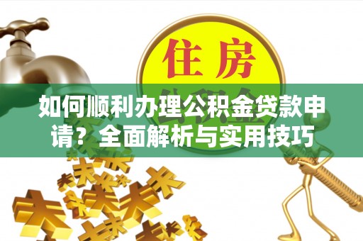 望江如何顺利办理公积金贷款申请？全面解析与实用技巧