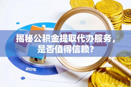 望江揭秘公积金提取代办服务，是否值得信赖？