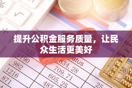望江提升公积金服务质量，让民众生活更美好