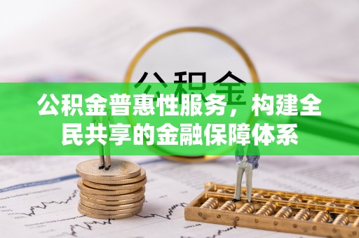 望江公积金普惠性服务，构建全民共享的金融保障体系