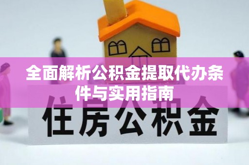 望江全面解析公积金提取代办条件与实用指南