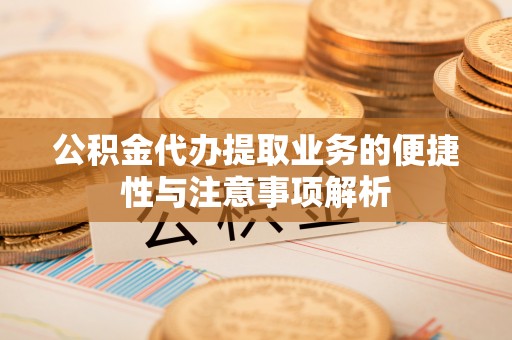 望江公积金代办提取业务的便捷性与注意事项解析
