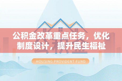 望江公积金改革重点任务，优化制度设计，提升民生福祉