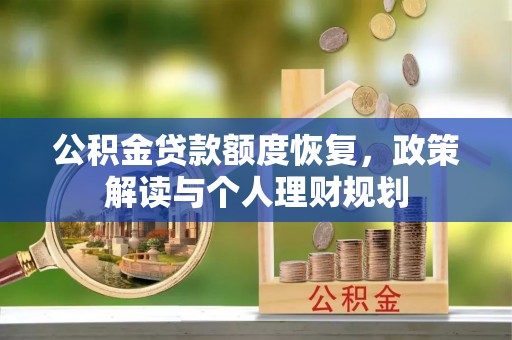 望江公积金贷款额度恢复，政策解读与个人理财规划