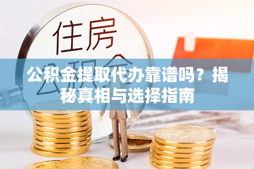 望江公积金提取代办靠谱吗？揭秘真相与选择指南