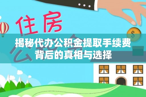 望江揭秘代办公积金提取手续费背后的真相与选择