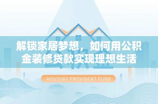 望江解锁家居梦想，如何用公积金装修贷款实现理想生活