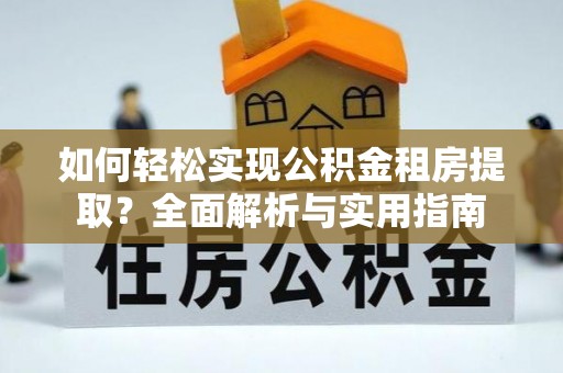 望江如何轻松实现公积金租房提取？全面解析与实用指南
