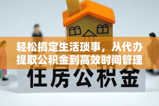 望江轻松搞定生活琐事，从代办提取公积金到高效时间管理