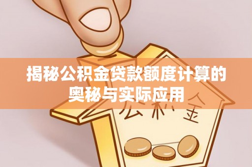 望江揭秘公积金贷款额度计算的奥秘与实际应用