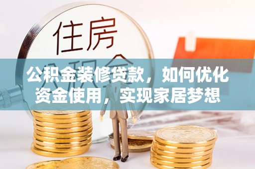 望江公积金装修贷款，如何优化资金使用，实现家居梦想