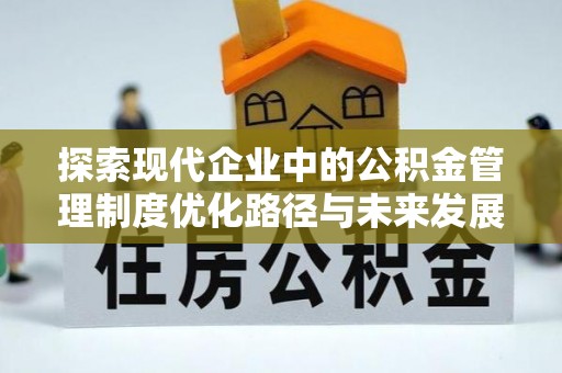 望江探索现代企业中的公积金管理制度优化路径与未来发展