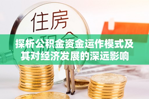 望江探析公积金资金运作模式及其对经济发展的深远影响
