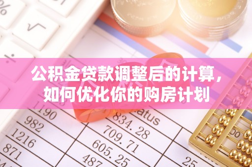 望江公积金贷款调整后的计算，如何优化你的购房计划