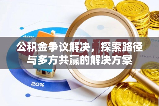 望江公积金争议解决，探索路径与多方共赢的解决方案