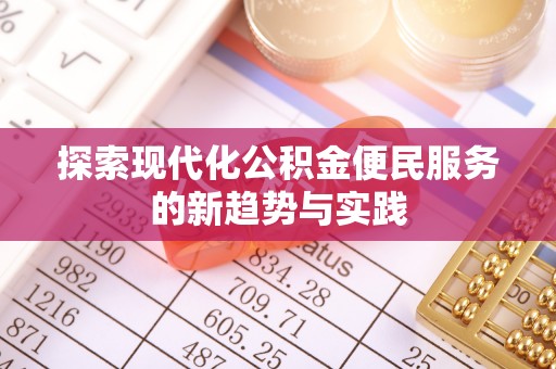 望江探索现代化公积金便民服务的新趋势与实践