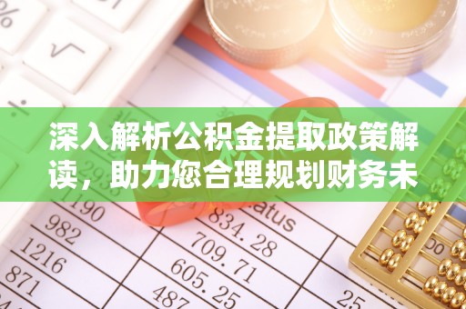 望江深入解析公积金提取政策解读，助力您合理规划财务未来