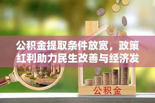 望江公积金提取条件放宽，政策红利助力民生改善与经济发展