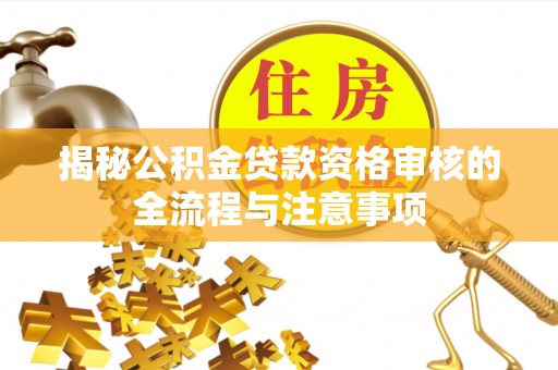 望江揭秘公积金贷款资格审核的全流程与注意事项