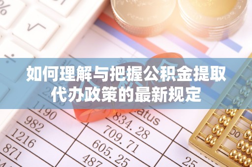 望江如何理解与把握公积金提取代办政策的最新规定