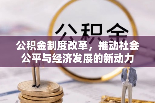 望江公积金制度改革，推动社会公平与经济发展的新动力