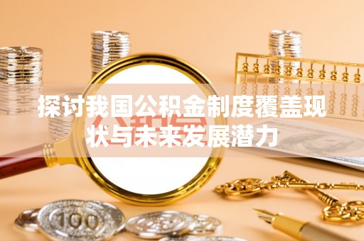 望江探讨我国公积金制度覆盖现状与未来发展潜力