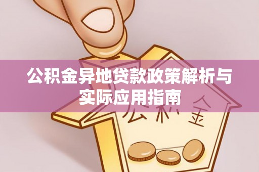 望江公积金异地贷款政策解析与实际应用指南
