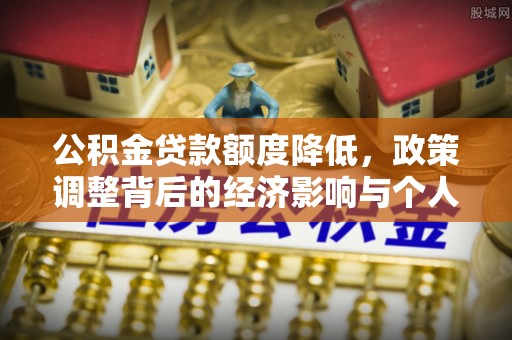 望江公积金贷款额度降低，政策调整背后的经济影响与个人应对策略