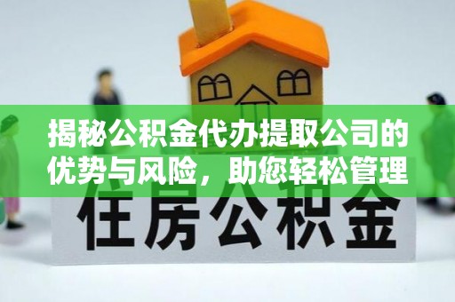望江揭秘公积金代办提取公司的优势与风险，助您轻松管理财务