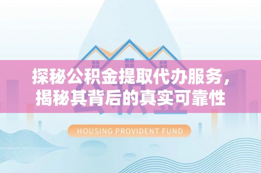 望江探秘公积金提取代办服务，揭秘其背后的真实可靠性