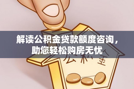 望江解读公积金贷款额度咨询，助您轻松购房无忧