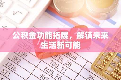 望江公积金功能拓展，解锁未来生活新可能