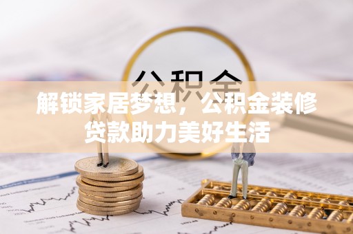 望江解锁家居梦想，公积金装修贷款助力美好生活