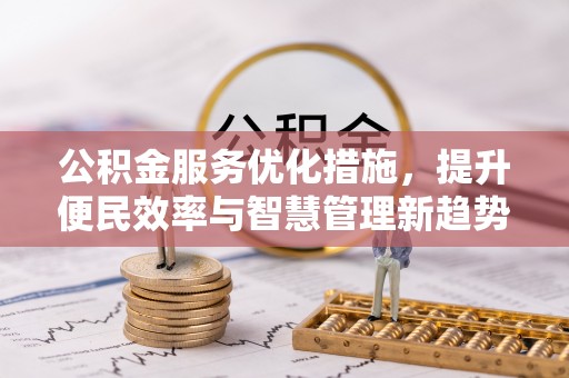 望江公积金服务优化措施，提升便民效率与智慧管理新趋势